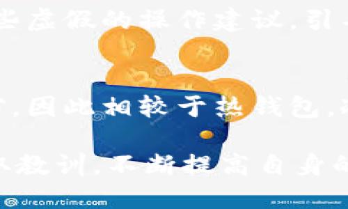 冷钱包付款会被骗吗？揭秘冷钱包的安全性与风险

冷钱包, 数字货币, 安全性, 交易风险, 区块链/guanjianci

冷钱包的定义与功能
在数字货币的世界中，冷钱包是一种被广泛使用的存储方式。所谓冷钱包，主要是指未连接到互联网的加密货币存储设备。与热钱包相比，它的安全性大幅提升，因其不易受到网络攻击和黑客入侵。冷钱包的主要功能是提供安全的资产储存，保护用户的虚拟货币不被盗取。

冷钱包的几种类型
冷钱包的类型多种多样，常见的有硬件钱包、纸钱包和离线钱包。硬件钱包是小型的电子设备，它可以安全地存储用户的私钥；纸钱包则是将私钥打印在纸上，进一步减少了被盗取的可能性；离线钱包可以是专用的电脑系统，确保在没有网络连接的情况下进行交易。

冷钱包的安全性分析
冷钱包的安全性相对来说是非常高的。首先，由于它不直接连接到互联网，黑客很难远程攻击。而且，用户的私钥完全掌握在自己手中，不必依赖于第三方服务。这就意味着，用户可以完全控制自己的资产，不用担心资金的安全问题。

另外，许多硬件钱包还集成了安全芯片，进一步提高了存储信息的安全性，增加了物理安全上的防护。这种设备通常在用户进行交易时，需要物理操作，进一步确保了交易的安全性。

冷钱包的交易风险
尽管冷钱包在安全性上具备诸多优势，但用户在使用过程中依然存在一定的风险。首先，许多人在操作冷钱包时，可能面临着人为失误的问题。例如，用户在生成纸钱包时，如果没有保管好或意外损坏，可能导致资产完全丢失。

此外，虽然冷钱包相对来说更安全，但如果用户在将资金从冷钱包转移到交易所时，依然可能面临诈骗风险。例如，用户可能不小心连接到一个伪造的交易平台，从而被欺诈。因此，保持警惕、提高防范意识是每一位数字货币用户的必修课。

如何有效保护冷钱包的安全
为了最大限度地保护冷钱包的安全性，用户可以采取以下几种措施。首先，选择信誉良好的硬件钱包品牌，避免便宜且不知名的产品。知名品牌往往在安全性和可靠性上得到了验证，购买时也要确保从官方渠道购买，以防买到假货。

其次，定期更新设备的固件和软件能够有效提升安全级别。许多硬件钱包会推出新的固件更新，其中包含了对已知漏洞的修复。同时，在生成和保管私钥时，用户应保持警惕，切勿在不安全的环境中进行操作。

辨识冷钱包使用中的诈骗方式
用户在使用冷钱包进行交易时，可能会遭遇多种诈骗方式。最常见的当属钓鱼网站，诈骗者会伪装成交易平台或者钱包服务商，诱骗用户输入私钥或助记词。一旦用户落入圈套，资产便会瞬间消失。

另外，还有一种诈骗方式是通过社交工程（Social Engineering）进行人为操控。诈骗者可能伪装成技术支持，向用户提供一些虚假的操作建议，引导用户进行不安全的交易。在这种情况下，用户一旦相信并按照指示操作，其资产安全就会受到威胁。

总结
冷钱包作为一种安全的存储方式，确实在保护数字资产方面发挥着重要作用。它的设计初衷是为了防止网络攻击和防止盗窃，因此相较于热钱包，冷钱包在安全性上更胜一筹。但是，用户在使用冷钱包过程中仍需保持高度警惕，避免人为失误和诈骗带来的损失。

在未来，随着数字货币市场的不断发展，安全问题将越发重要。用户不仅需要了解冷钱包的使用技巧，还要紧跟市场趋势，吸取教训，不断提高自身的安全意识。唯有如此，才能更好地在激烈的数字货币市场中保护自己的资产。