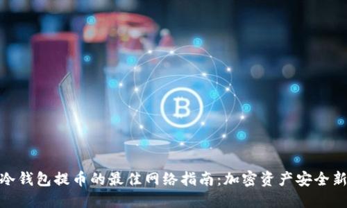 选择冷钱包提币的最佳网络指南：加密资产安全新趋势