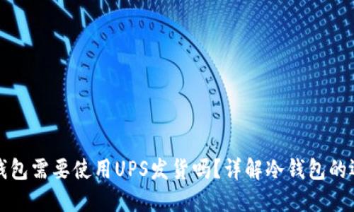 购买冷钱包需要使用UPS发货吗？详解冷钱包的运输选择