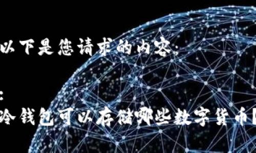 以下是您请求的内容：

:
冷钱包可以存储哪些数字货币？