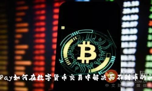 CGPay如何在数字货币交易中解决买不到币的问题