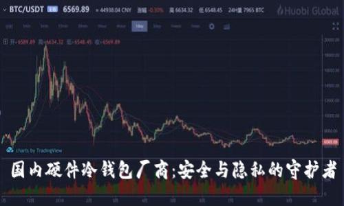 国内硬件冷钱包厂商：安全与隐私的守护者