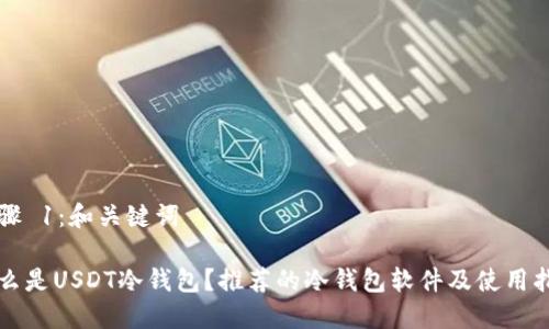 步骤 1：和关键词

什么是USDT冷钱包？推荐的冷钱包软件及使用指南