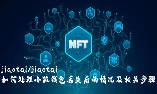 jiaotai/jiaotai  
如何处理小狐钱包丢失后的情况及相关步骤
