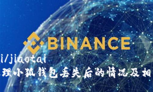 jiaotai/jiaotai  
如何处理小狐钱包丢失后的情况及相关步骤
